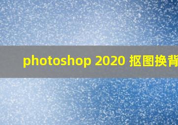 photoshop 2020 抠图换背景